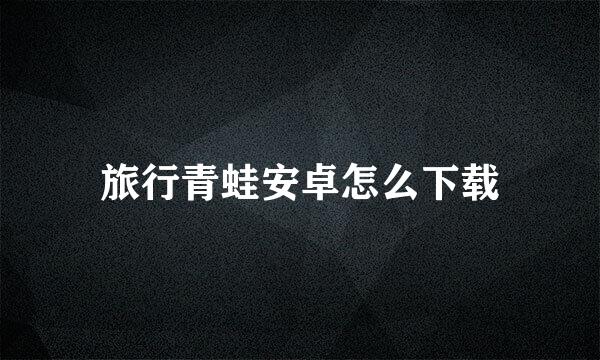 旅行青蛙安卓怎么下载