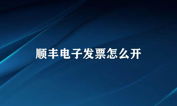 顺丰电子发票怎么开