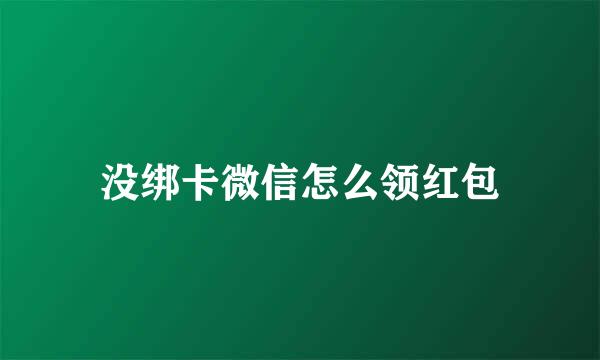 没绑卡微信怎么领红包