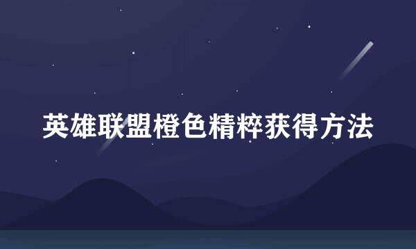 英雄联盟橙色精粹获得方法