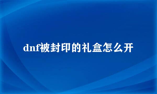 dnf被封印的礼盒怎么开
