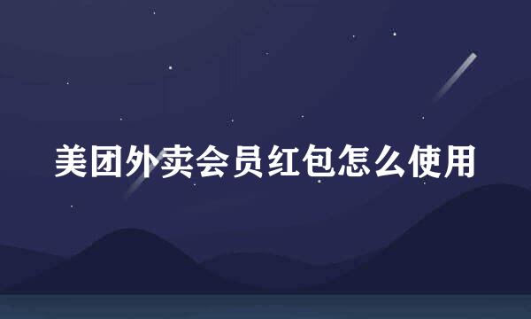 美团外卖会员红包怎么使用