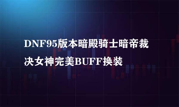 DNF95版本暗殿骑士暗帝裁决女神完美BUFF换装