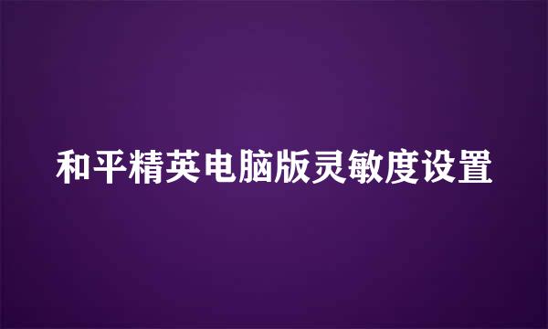 和平精英电脑版灵敏度设置