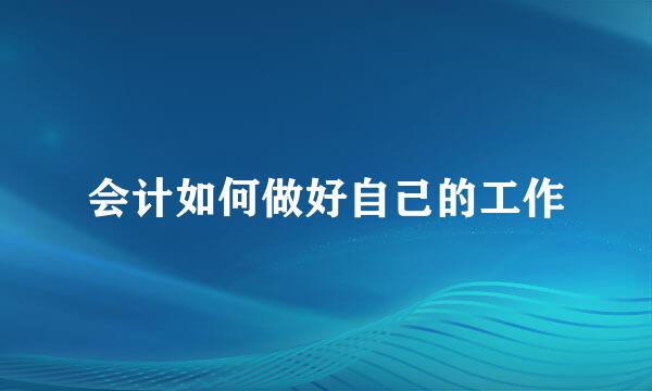 会计如何做好自己的工作