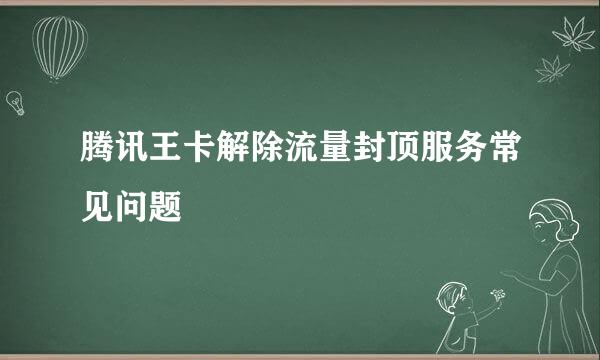 腾讯王卡解除流量封顶服务常见问题