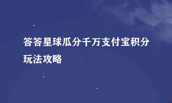 答答星球瓜分千万支付宝积分玩法攻略