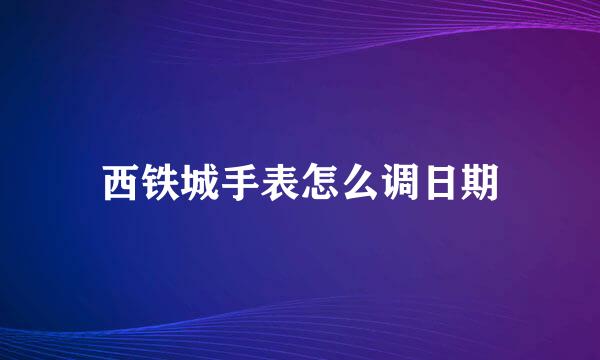 西铁城手表怎么调日期