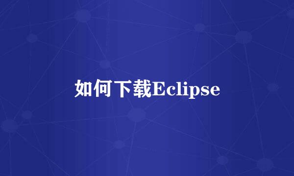 如何下载Eclipse