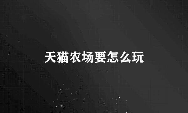 天猫农场要怎么玩