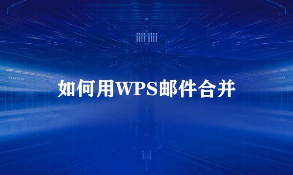 如何用WPS邮件合并