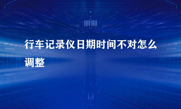 行车记录仪日期时间不对怎么调整