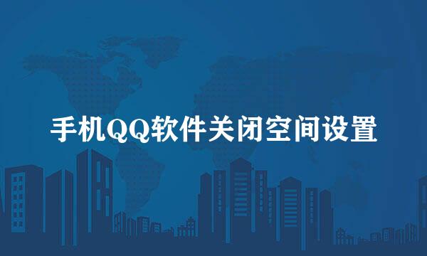 手机QQ软件关闭空间设置