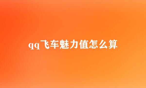 qq飞车魅力值怎么算