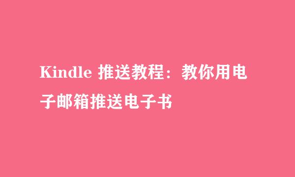 Kindle 推送教程：教你用电子邮箱推送电子书