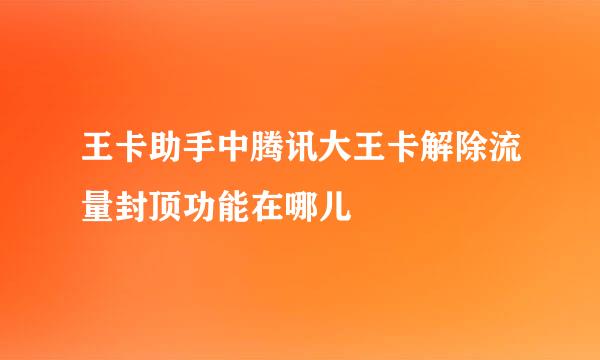 王卡助手中腾讯大王卡解除流量封顶功能在哪儿