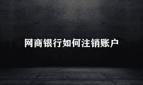网商银行如何注销账户
