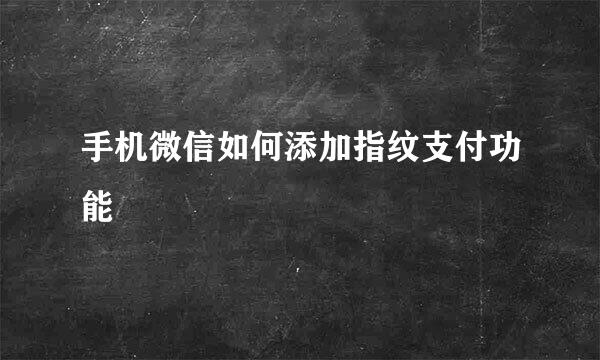 手机微信如何添加指纹支付功能