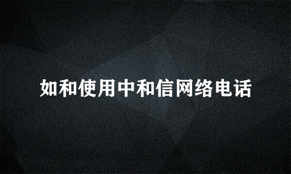 如和使用中和信网络电话