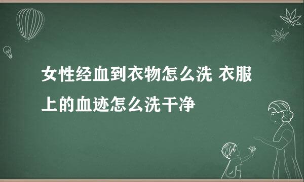 女性经血到衣物怎么洗 衣服上的血迹怎么洗干净