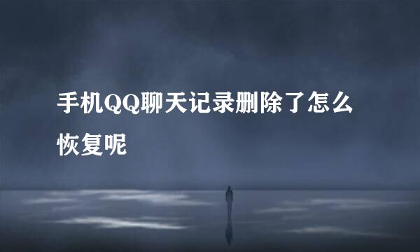 手机QQ聊天记录删除了怎么恢复呢