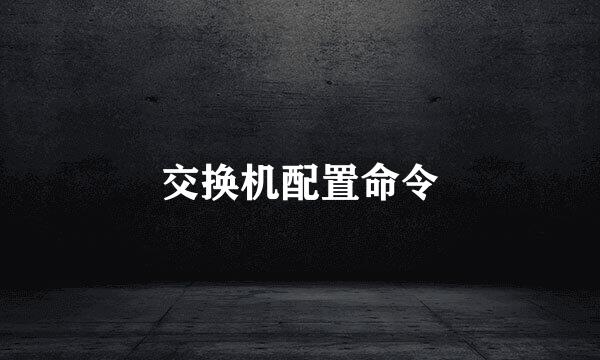 交换机配置命令