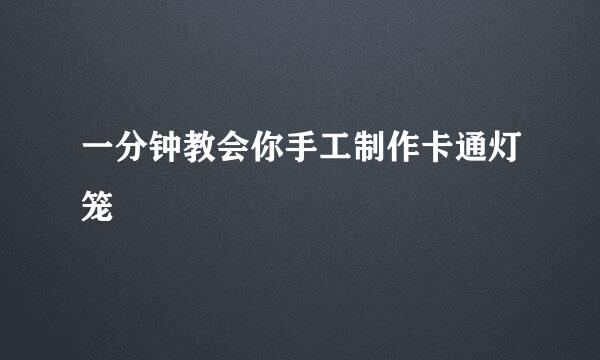 一分钟教会你手工制作卡通灯笼