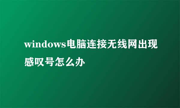 windows电脑连接无线网出现感叹号怎么办