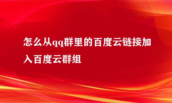 怎么从qq群里的百度云链接加入百度云群组