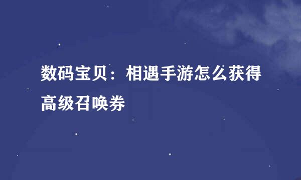 数码宝贝：相遇手游怎么获得高级召唤券