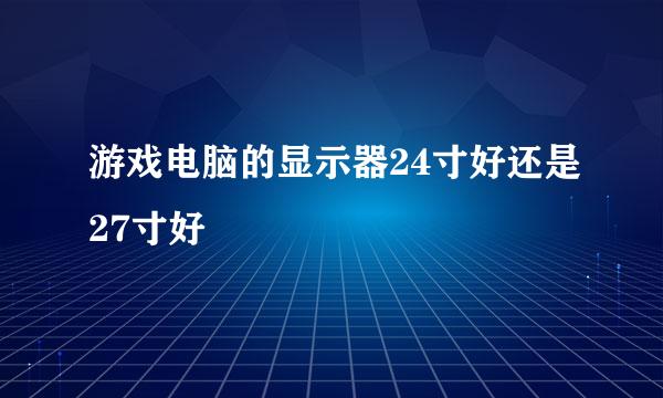 游戏电脑的显示器24寸好还是27寸好
