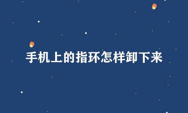 手机上的指环怎样卸下来