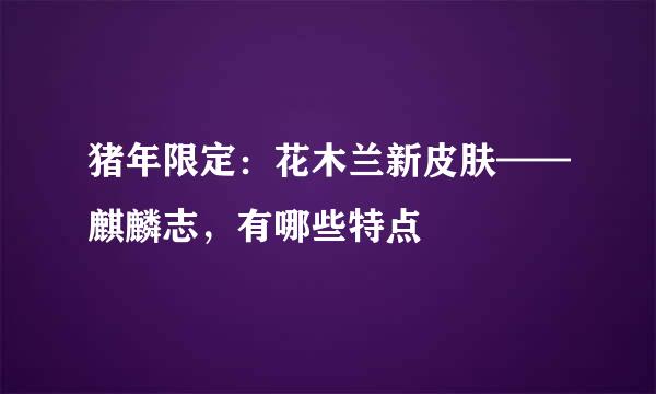 猪年限定：花木兰新皮肤——麒麟志，有哪些特点