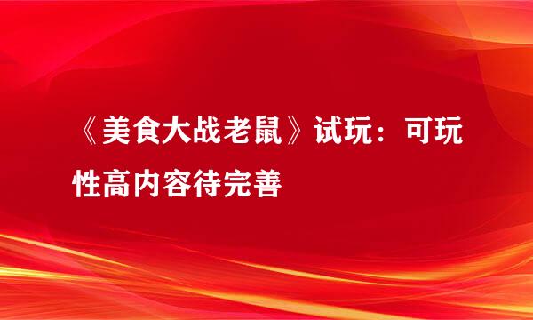 《美食大战老鼠》试玩：可玩性高内容待完善