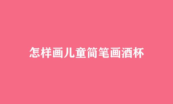 怎样画儿童简笔画酒杯