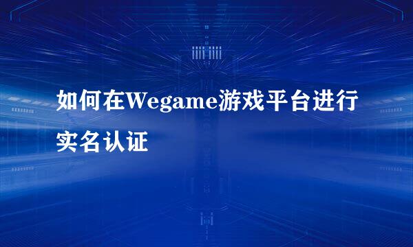 如何在Wegame游戏平台进行实名认证