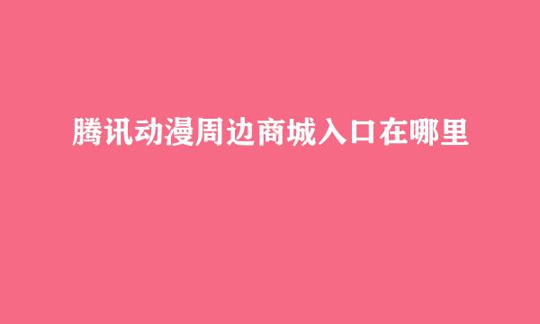腾讯动漫周边商城入口在哪里
