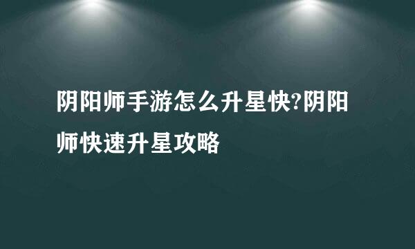 阴阳师手游怎么升星快?阴阳师快速升星攻略