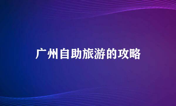广州自助旅游的攻略