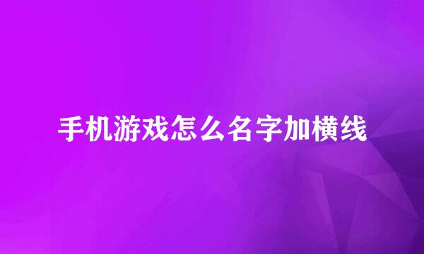 手机游戏怎么名字加横线