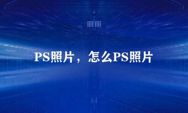 PS照片，怎么PS照片