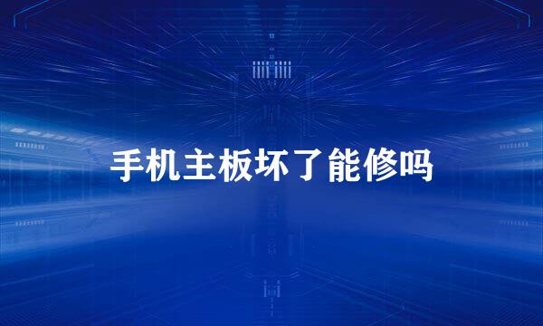 手机主板坏了能修吗