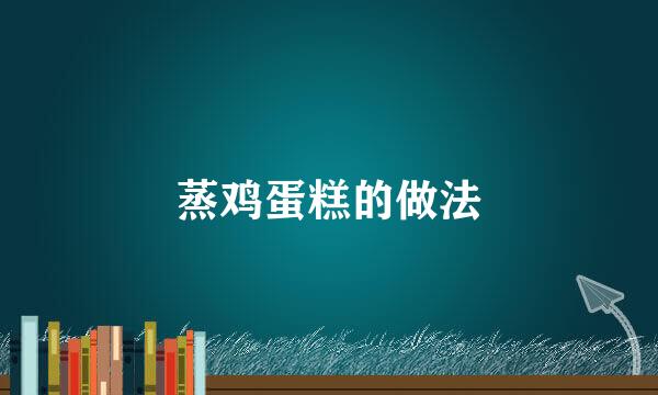 蒸鸡蛋糕的做法