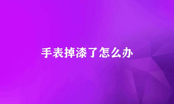 手表掉漆了怎么办