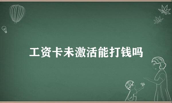 工资卡未激活能打钱吗