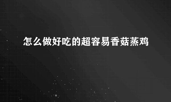 怎么做好吃的超容易香菇蒸鸡