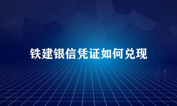 铁建银信凭证如何兑现