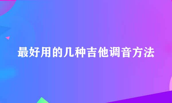 最好用的几种吉他调音方法
