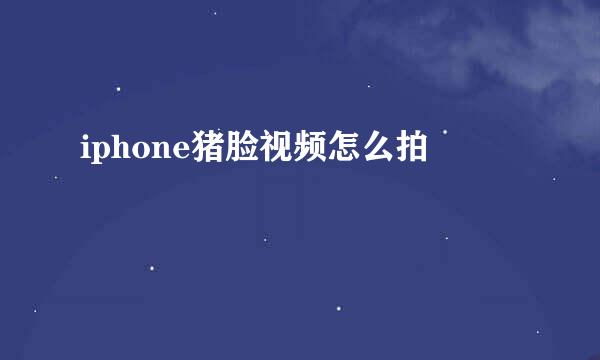 iphone猪脸视频怎么拍