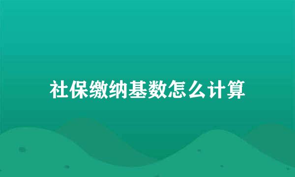 社保缴纳基数怎么计算